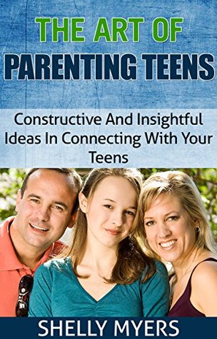 The Art Of Parenting Teens-Constructive And Insightful Ideas In Connecting With Your Teens (Kindle Edition)