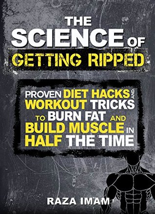 The Science of Getting Ripped: Proven Diet Hacks and Workout Tricks to Burn Fat and Build Muscle in Half the Time (Burn Fat, Build Muscle Book 1)