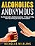 Alcoholics Anonymous: The Ultimate Guide to Alcoholics Anonymous - 12 Steps and 12 New Habits that will help you recover from Alcoholism (alcohol recovery, alcohol abuse, alcohol withdrawal)