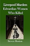 Liverpool Murders - Edwardian Women Who Killed by Steven Horton