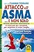 Attacco all'Asma... e non solo: Il Manuale più completo per respirare e vivere meglio (Italian Edition)