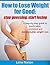 How to Lose Weight for Good: Stop Guessing, Start Losing: A step-by-step guide to predictable, consistent and maintainable weight loss