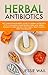 Herbal Antibiotics: The Complete Beginner's Guide With 33 Amazing Homegrown Herbs And Herbal Blends To Cure, Prevent Infections, Treat Colds & Keep You ... Ringing, Herbal Blends, Herbal Antibiotics)