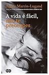 A vida é fácil, não te preocupes by Agnès Martin-Lugand