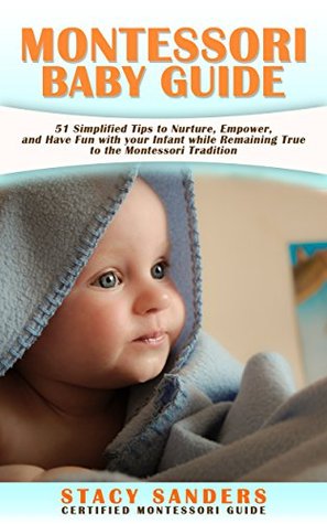 MONTESSORI BABY GUIDE: 51 Simplified Tips to Nurture, Empower, and Have Fun with your Infant while Remaining True to the Montessori Tradition (Kindle Edition)