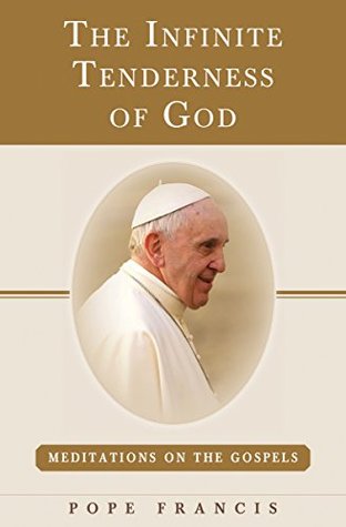 The Infinite Tenderness of God: Meditations on the Gospels: Pope Francis (Kindle Edition)