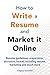How to write a resume and market it online: Resume guidelines, preparation, structure, format, including resume marketing and much more (Job Hunting and Careers Guide Resume Online Marketing Book 1)