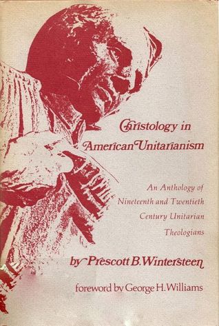 Christology in American Unitarianism: An anthology of outstanding nineteenth and twentieth century Unitarian theologians, with commentary and historical background