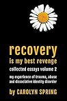 Recovery is my best revenge: My experience of trauma, abuse and dissociative identity disorder (Collected Essays Volume 2)