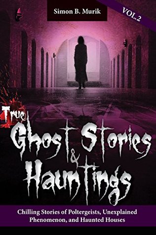 True Ghost Stories and Hauntings, Volume II: Chilling Stories of Poltergeists, Unexplained Phenomenon, and Haunted Houses (Kindle Edition)