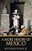 A Short History of Mexico [Quintessential Classics] [Illustrated]