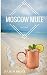 The Complete Guide to Moscow Mule Recipes: Recipe Book