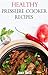 Healthy Pressure Cooker Recipes: Easy And Healthy Pressure Cooker Recipes (Electric Pressure Cooker Cookbook)