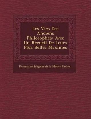 Les Vies Des Anciens Philosophes: Avec Un Recueil de Leurs Plus Belles Maximes