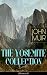 THE YOSEMITE COLLECTION of John Muir (Illustrated) (Annotated): Enriched Edition. Yosemite and the Sierra Nevada: Illustrated chronicles of wilderness, preservation, and national parks