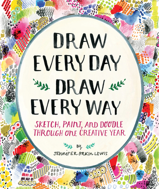 Draw Every Day, Draw Every Way: Sketch, Paint, and Doodle Through One Creative Year (Paperback)