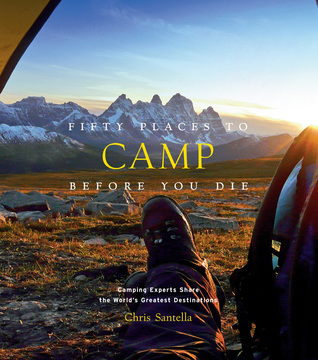 Fifty Places to Camp Before You Die: Camping Experts Share the World's Greatest Destinations (Hardcover)