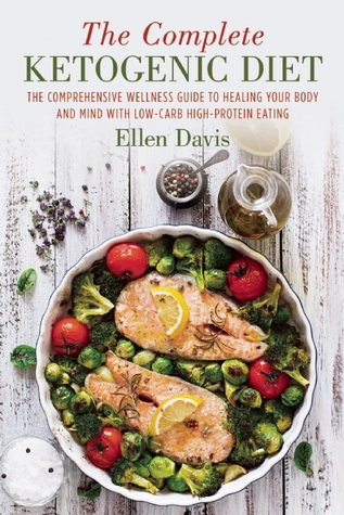 The Complete Ketogenic Diet: A Comprehensive Wellness Guide to Healing Your Body and Mind Through Healthy Eating