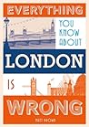 Everything You Know About London Is Wrong