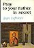 Pray to your Father in secret