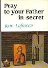 Pray to your Father in secret Pray to your Father in secret