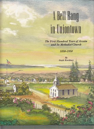 A Bell Rang in Uniontown : The First Hundred Years of Arcata and Its Methodist Church, 1850-1950