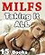 MILFS : Taking It ALL! 15 Stories of Those Naughty Mature Women -- Blush Worthy Bundle Collection...
