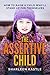 The Assertive Child: How To Raise A Child Who'll Stand Up For Themselves