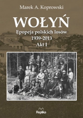 Wołyń. Epopeja polskich losów 1939-2013. Akt I
