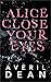 Alice Close Your Eyes by Averil Dean Alice Close Your Eyes by Averil Dean