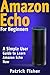 Amazon Echo: Amazon Echo For Beginners – A Simple User Guide To Learn Amazon Echo Now (Amazon Echo User Guide, Alexa Kit)