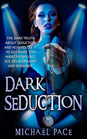 Dark Seduction: The Dark Truth About Seduction And How To Use It To Get What You Want From Love, Sex, Relationships And Romance (Kindle Edition)