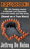 DEPRESSION: 21 Life Changing Lessons to Naturally Cure Depression, Overcome Anxiety and Help Stress
