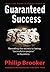 Guaranteed Success, Revealing the secrets to being successful on purpose in business