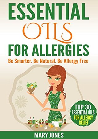 Essential Oils For Allergies: Be Smarter. Be Natural. Be Allergy Free (Essential Oils For Allergies)