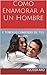 Como Enamorar A Un Hombre: Y TENERLO SIEMPRE COMIENDO DE TUS MANOS (Spanish Edition)