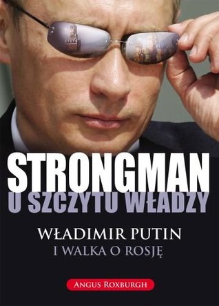 Strongman u szczytu władzy. Władimir Putin i walka o Rosję