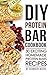 DIY Protein Bar Cookbook: 30 Exciting Homemade Protein Bars Recipes