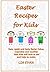 Easter Recipes for Kids: Easy, quick and tasty Easter Cakes, Cupcakes and Cookies that Kids will love to eat and help to make.