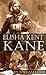 Elisha Kent Kane: Physician and Arctic Explorer
