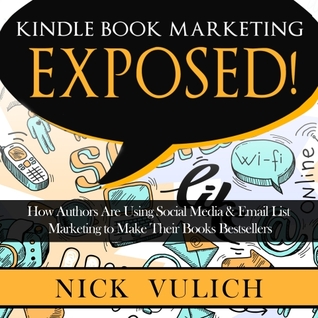 Kindle Book Marketing Exposed: How Authors Are Using Social Media &amp; Email List Marketing to Make Their Books Bestsellers