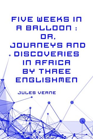 Five Weeks in a Balloon : Or, Journeys and Discoveries in Africa by Three Englishmen