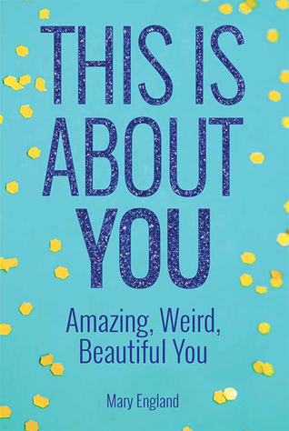 This Is About You: Amazing, Weird, Beautiful You