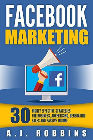 Facebook Marketing: 30 Highly Effective Strategies for Business, Advertising, Generating Sales and Passive Income (Facebook Marketing, Social Media, Online Business, Internet Marketing)