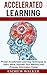Accelerated Learning: Proven Accelerated Learning Techniques to Learn More, Improve Your Memory and Process Information Faster (accelerated learning, speed reading, study skills)
