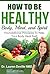 How to Be Healthy: Body, Mi...