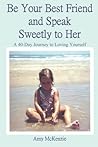 Be Your Best Friend and Speak Sweetly to Her: A 40-Day Journey to Loving Yourself