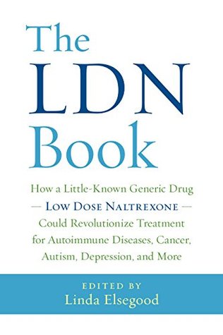 The LDN Book: How a Little-Known Generic Drug -- Low Dose Naltrexone -- Could Revolutionize Treatment for Autoimmune Diseases, Cancer, Autism, Depression, and More (Kindle Edition)
