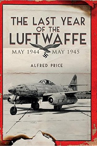 The Last Year of the Luftwaffe: May 1944 to May 1945 (Kindle Edition)