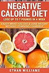 Negative Calorie Diet: Lose up to 7 pounds in a week - Enjoy What You Eat & Lose Weight Without Starving Yourself